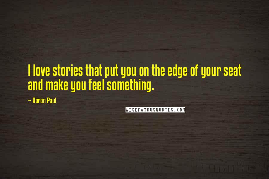 Aaron Paul Quotes: I love stories that put you on the edge of your seat and make you feel something.