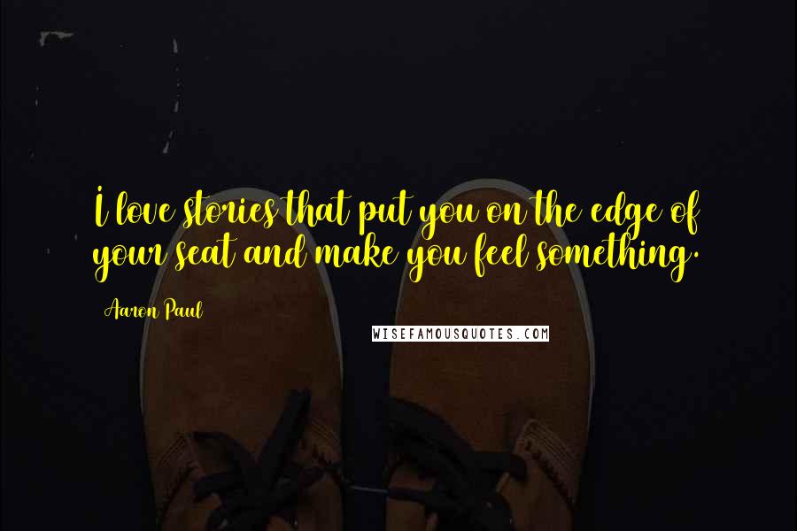 Aaron Paul Quotes: I love stories that put you on the edge of your seat and make you feel something.