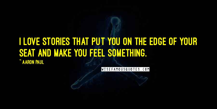 Aaron Paul Quotes: I love stories that put you on the edge of your seat and make you feel something.