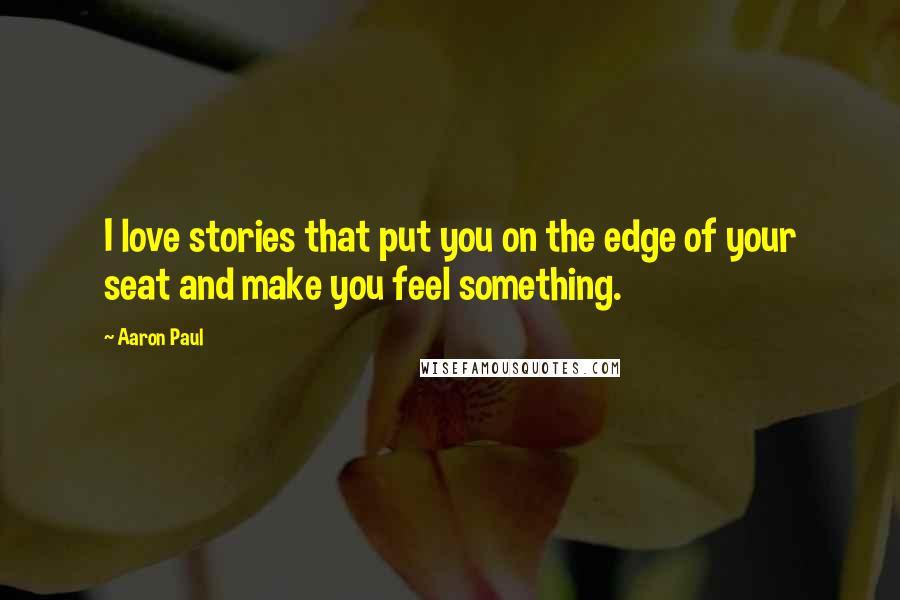 Aaron Paul Quotes: I love stories that put you on the edge of your seat and make you feel something.