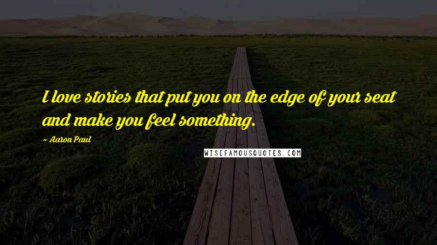 Aaron Paul Quotes: I love stories that put you on the edge of your seat and make you feel something.