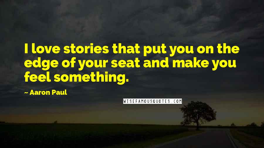 Aaron Paul Quotes: I love stories that put you on the edge of your seat and make you feel something.