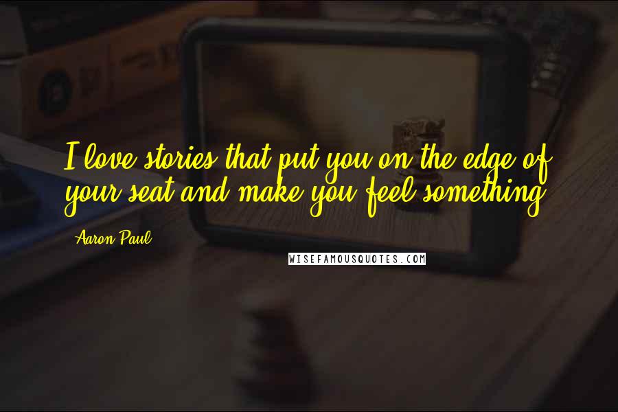 Aaron Paul Quotes: I love stories that put you on the edge of your seat and make you feel something.