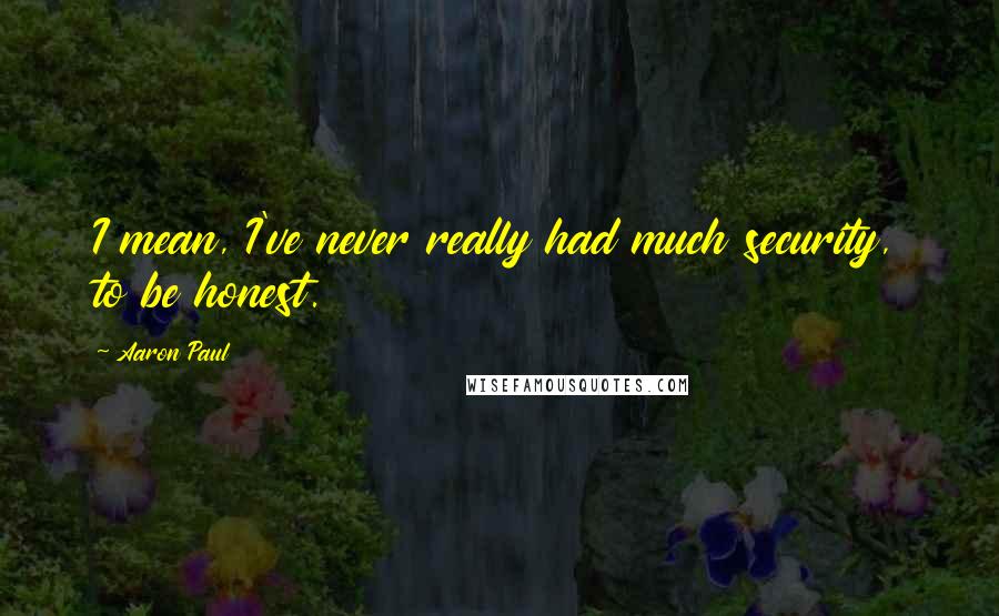 Aaron Paul Quotes: I mean, I've never really had much security, to be honest.