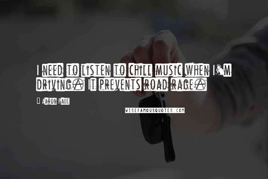 Aaron Paul Quotes: I need to listen to chill music when I'm driving. It prevents road rage.