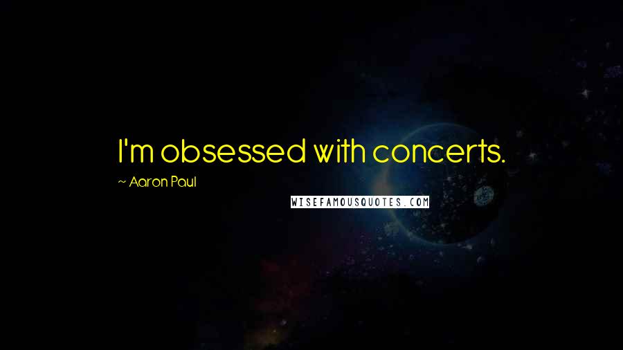 Aaron Paul Quotes: I'm obsessed with concerts.