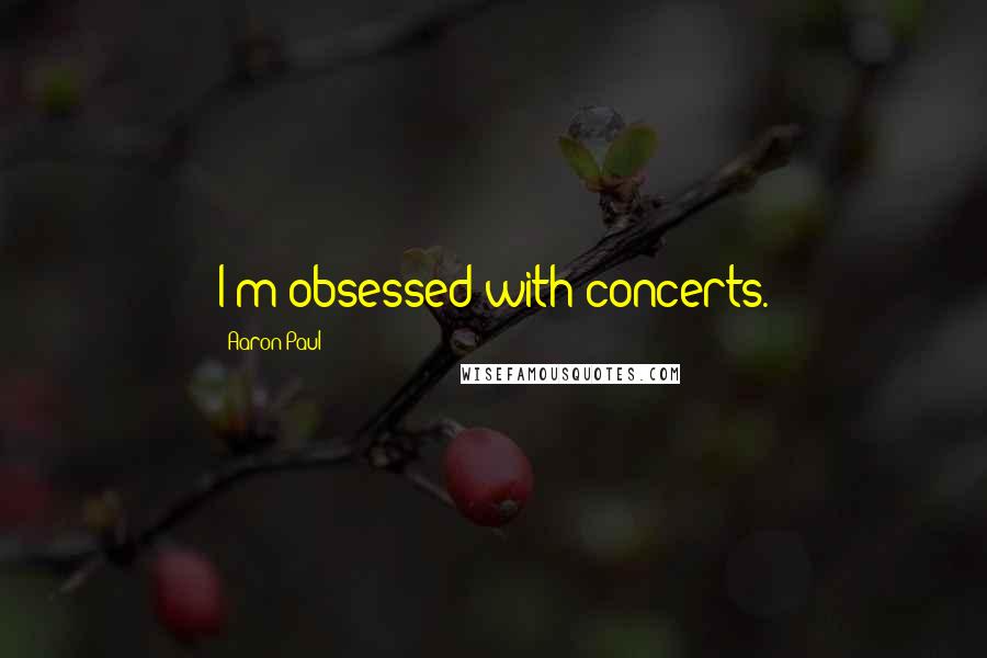 Aaron Paul Quotes: I'm obsessed with concerts.