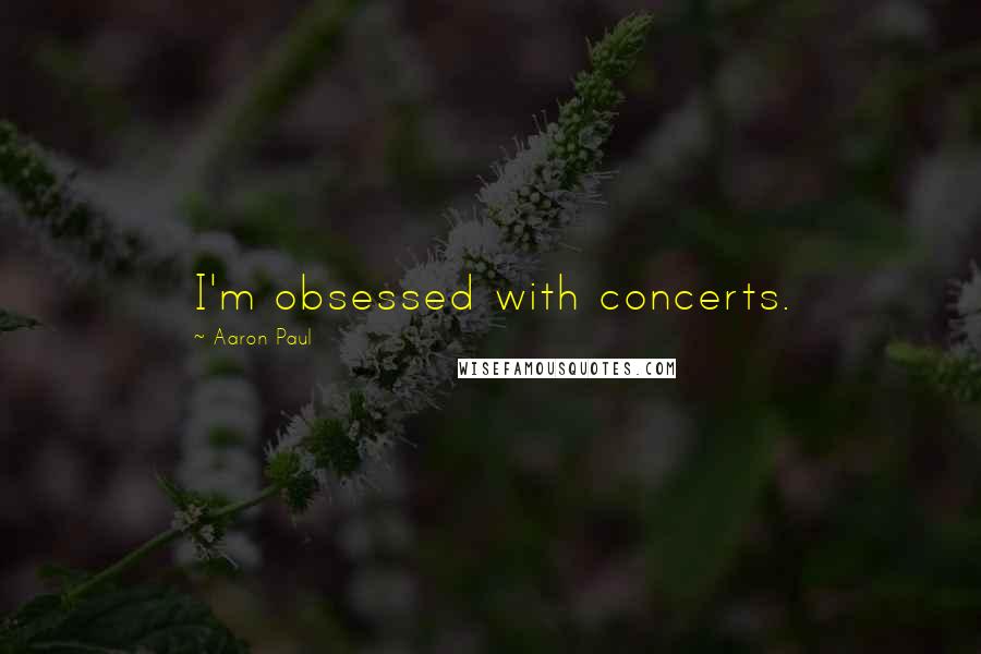 Aaron Paul Quotes: I'm obsessed with concerts.