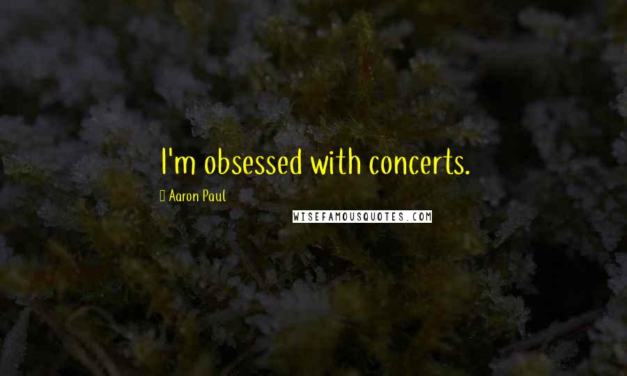 Aaron Paul Quotes: I'm obsessed with concerts.