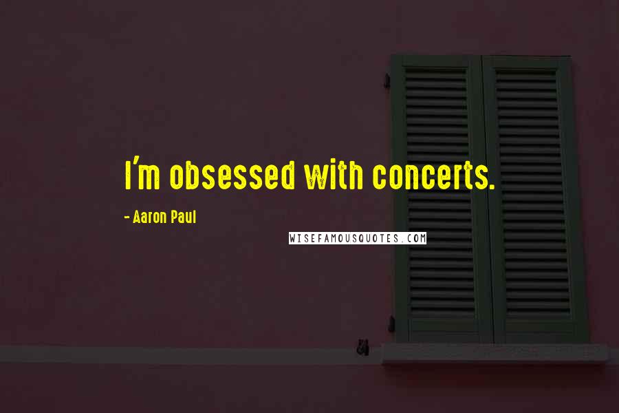 Aaron Paul Quotes: I'm obsessed with concerts.