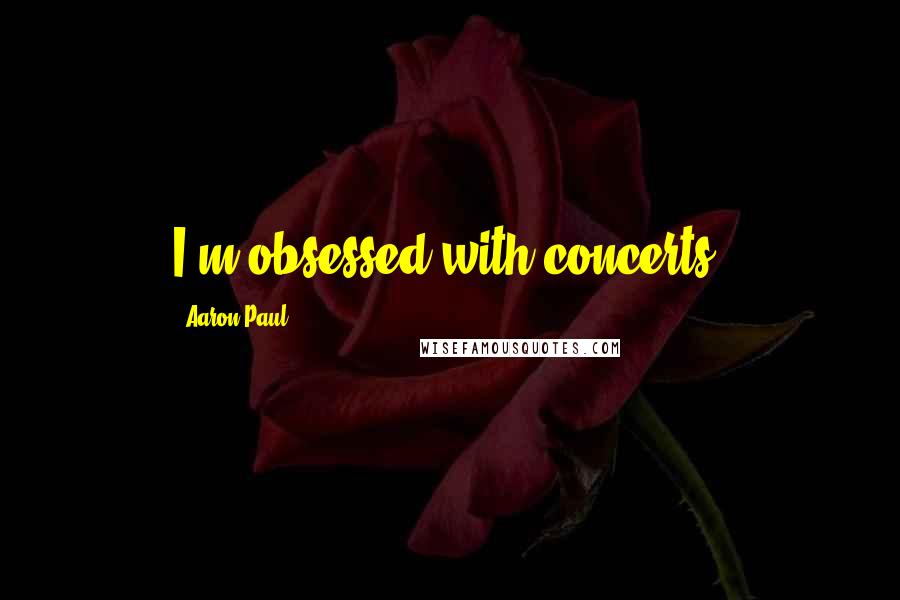 Aaron Paul Quotes: I'm obsessed with concerts.