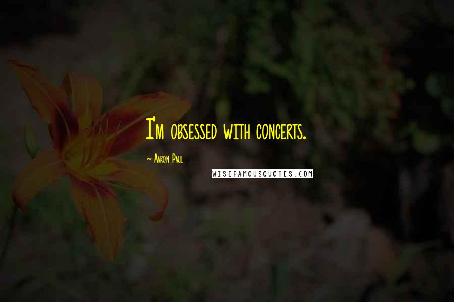 Aaron Paul Quotes: I'm obsessed with concerts.