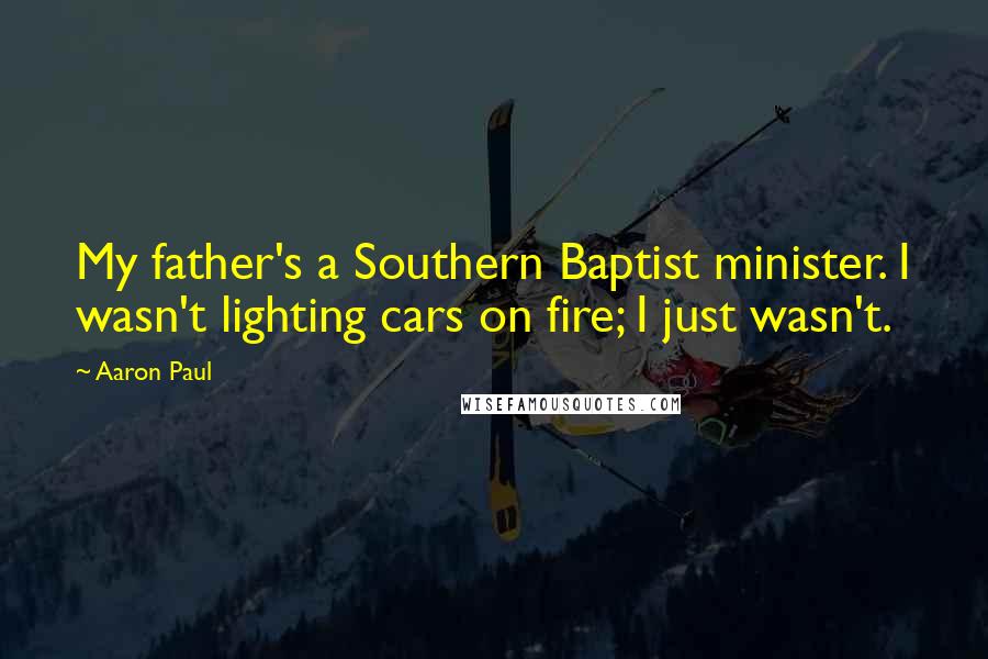 Aaron Paul Quotes: My father's a Southern Baptist minister. I wasn't lighting cars on fire; I just wasn't.