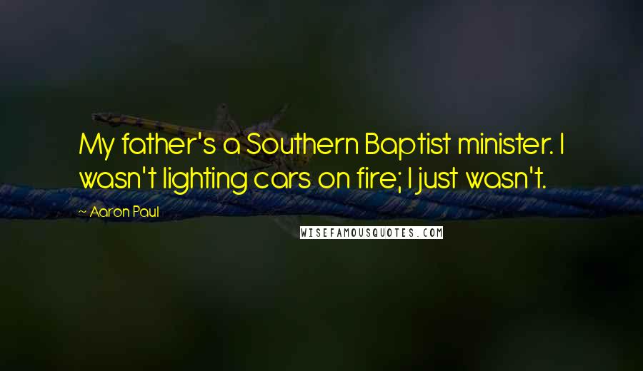 Aaron Paul Quotes: My father's a Southern Baptist minister. I wasn't lighting cars on fire; I just wasn't.