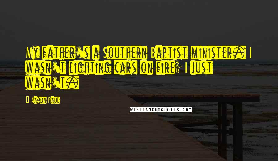 Aaron Paul Quotes: My father's a Southern Baptist minister. I wasn't lighting cars on fire; I just wasn't.