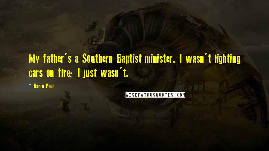Aaron Paul Quotes: My father's a Southern Baptist minister. I wasn't lighting cars on fire; I just wasn't.