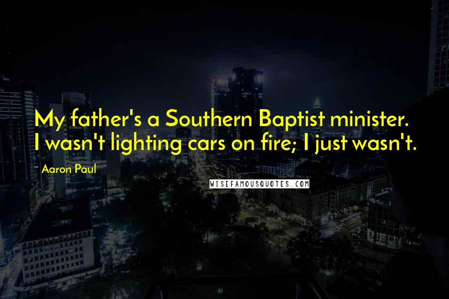 Aaron Paul Quotes: My father's a Southern Baptist minister. I wasn't lighting cars on fire; I just wasn't.