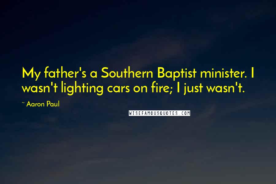 Aaron Paul Quotes: My father's a Southern Baptist minister. I wasn't lighting cars on fire; I just wasn't.