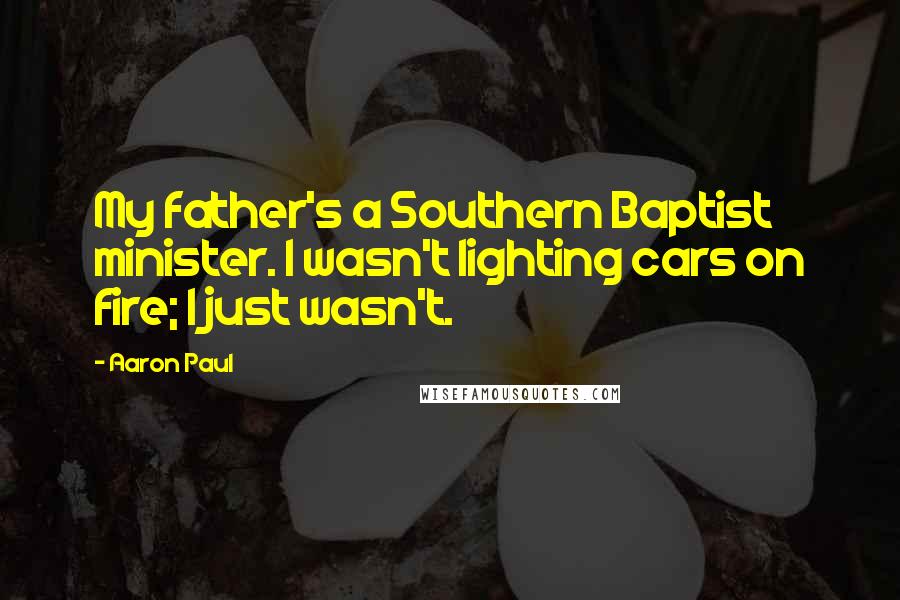 Aaron Paul Quotes: My father's a Southern Baptist minister. I wasn't lighting cars on fire; I just wasn't.