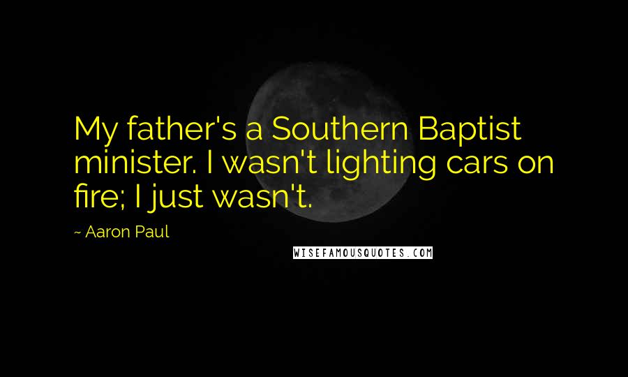 Aaron Paul Quotes: My father's a Southern Baptist minister. I wasn't lighting cars on fire; I just wasn't.