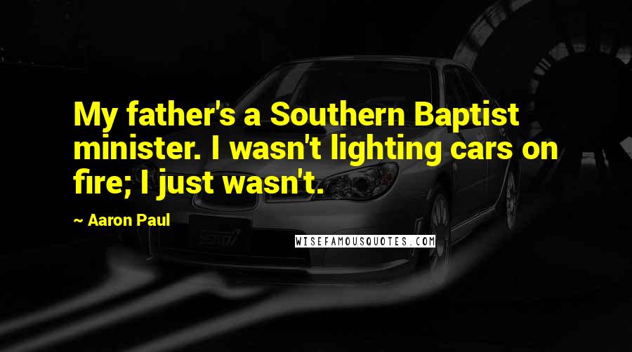 Aaron Paul Quotes: My father's a Southern Baptist minister. I wasn't lighting cars on fire; I just wasn't.