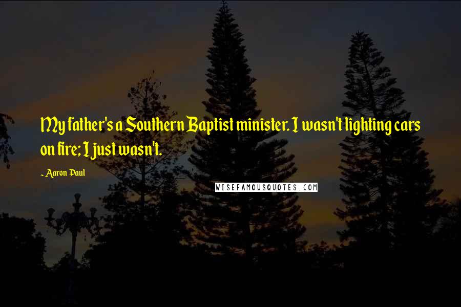 Aaron Paul Quotes: My father's a Southern Baptist minister. I wasn't lighting cars on fire; I just wasn't.