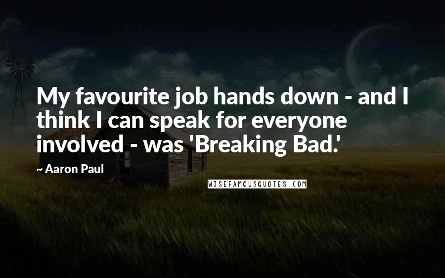 Aaron Paul Quotes: My favourite job hands down - and I think I can speak for everyone involved - was 'Breaking Bad.'