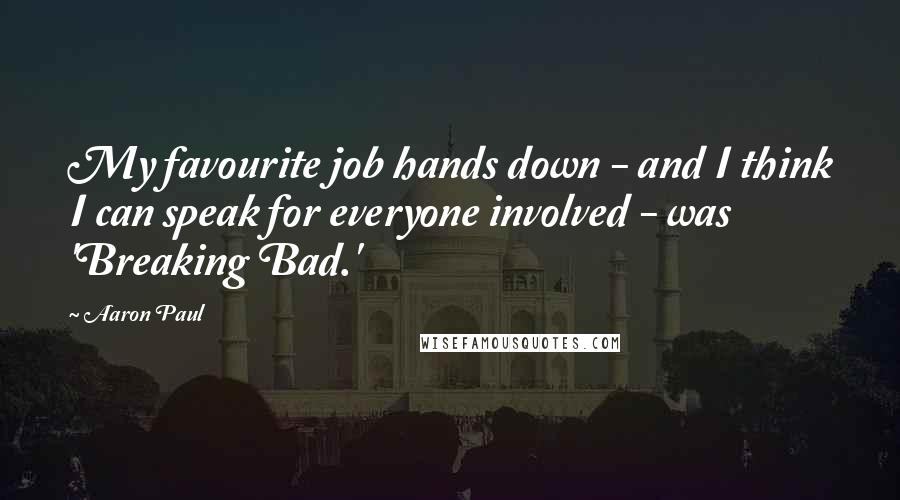 Aaron Paul Quotes: My favourite job hands down - and I think I can speak for everyone involved - was 'Breaking Bad.'