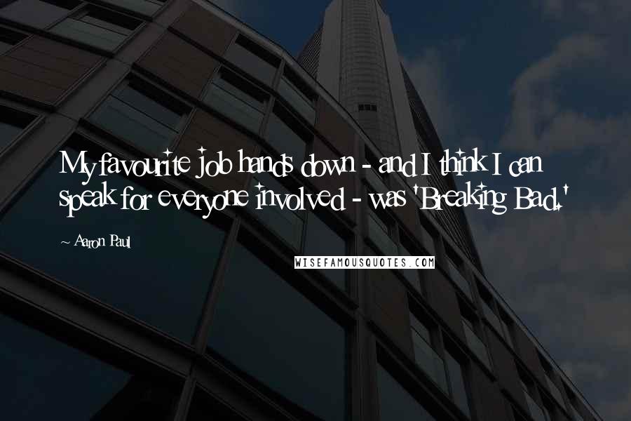 Aaron Paul Quotes: My favourite job hands down - and I think I can speak for everyone involved - was 'Breaking Bad.'