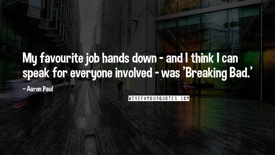 Aaron Paul Quotes: My favourite job hands down - and I think I can speak for everyone involved - was 'Breaking Bad.'