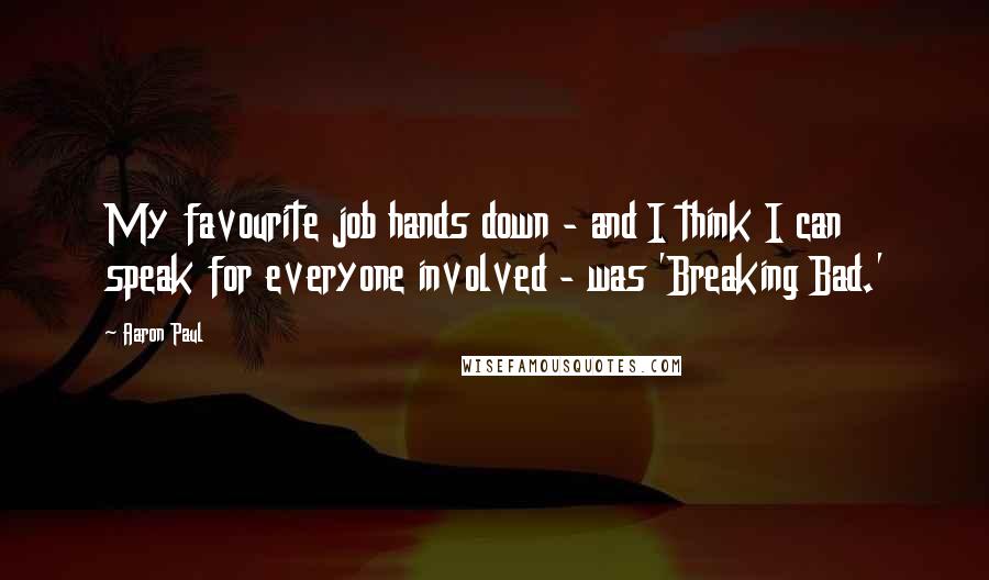 Aaron Paul Quotes: My favourite job hands down - and I think I can speak for everyone involved - was 'Breaking Bad.'