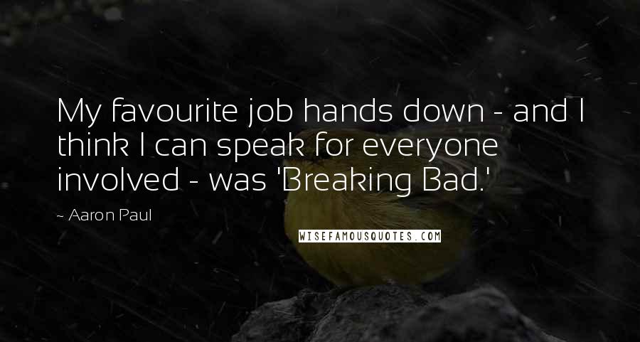 Aaron Paul Quotes: My favourite job hands down - and I think I can speak for everyone involved - was 'Breaking Bad.'