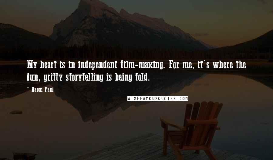 Aaron Paul Quotes: My heart is in independent film-making. For me, it's where the fun, gritty storytelling is being told.