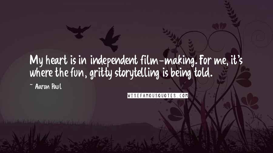 Aaron Paul Quotes: My heart is in independent film-making. For me, it's where the fun, gritty storytelling is being told.