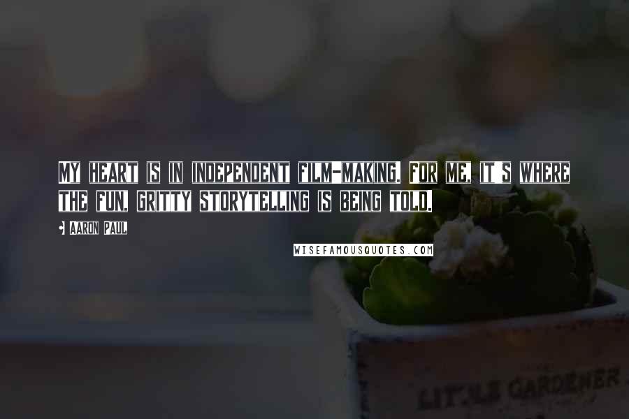 Aaron Paul Quotes: My heart is in independent film-making. For me, it's where the fun, gritty storytelling is being told.