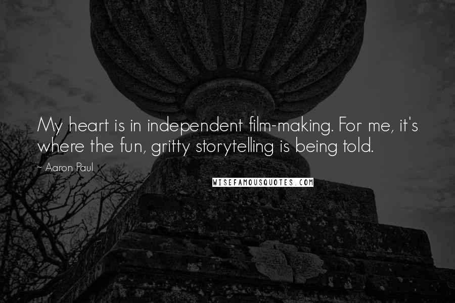 Aaron Paul Quotes: My heart is in independent film-making. For me, it's where the fun, gritty storytelling is being told.