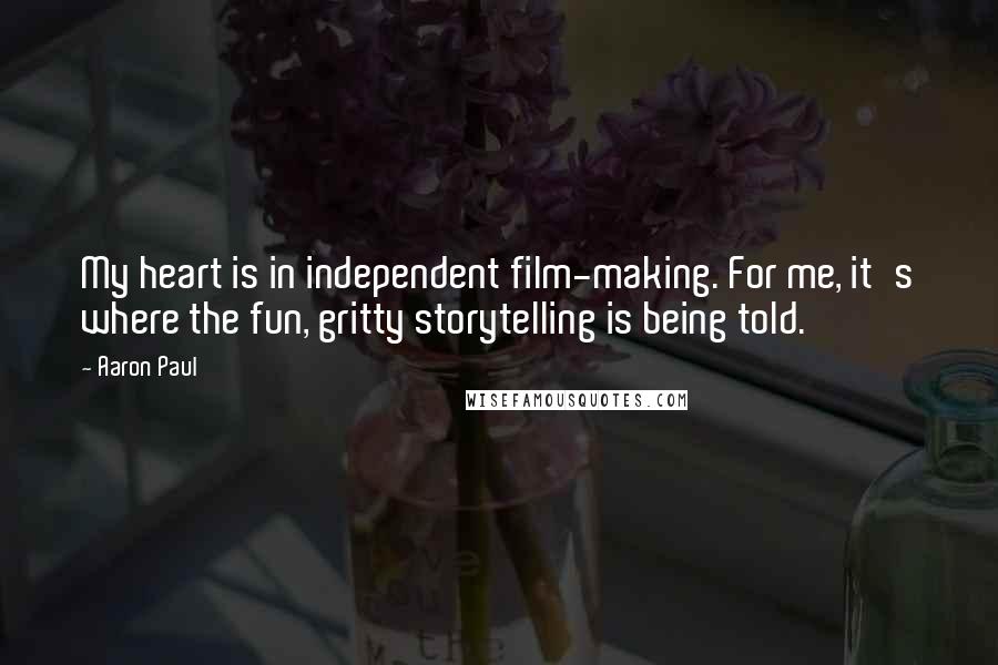 Aaron Paul Quotes: My heart is in independent film-making. For me, it's where the fun, gritty storytelling is being told.