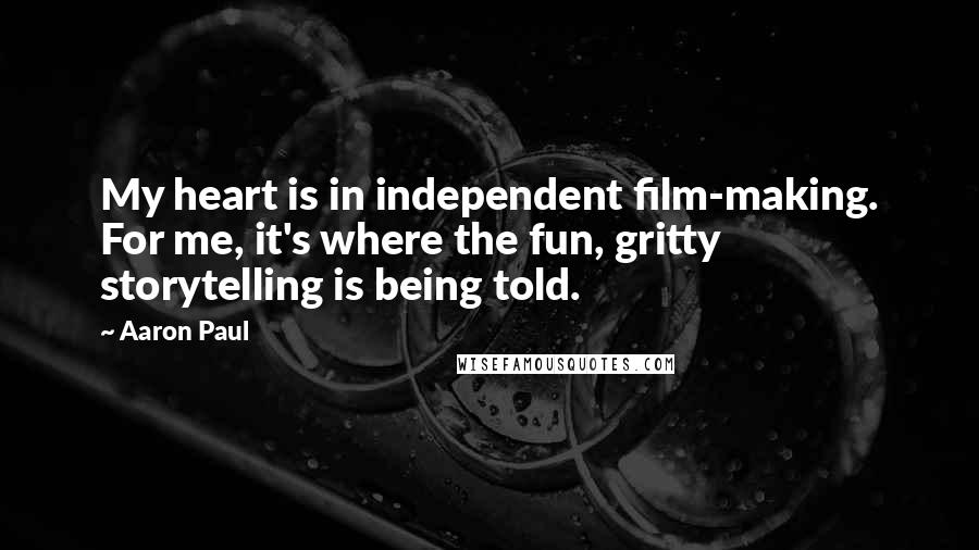 Aaron Paul Quotes: My heart is in independent film-making. For me, it's where the fun, gritty storytelling is being told.