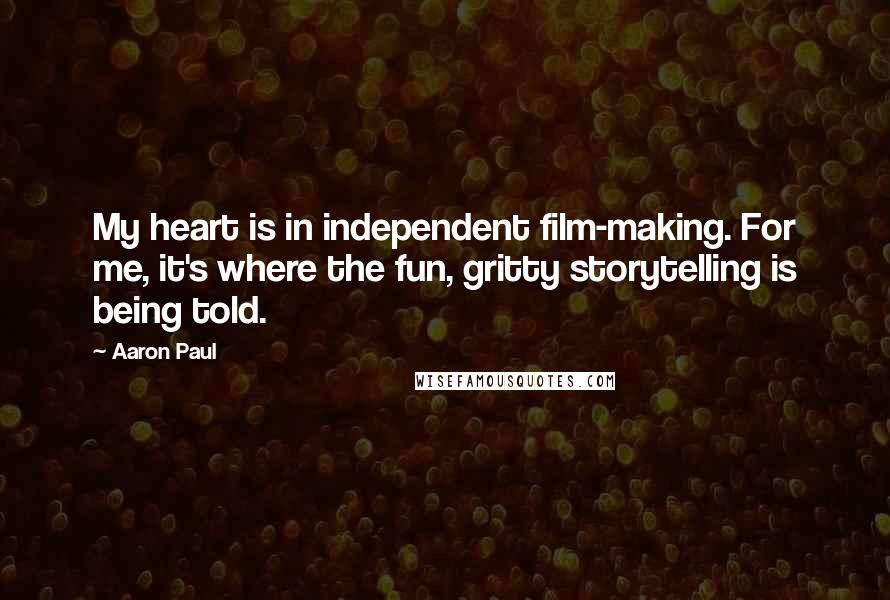 Aaron Paul Quotes: My heart is in independent film-making. For me, it's where the fun, gritty storytelling is being told.