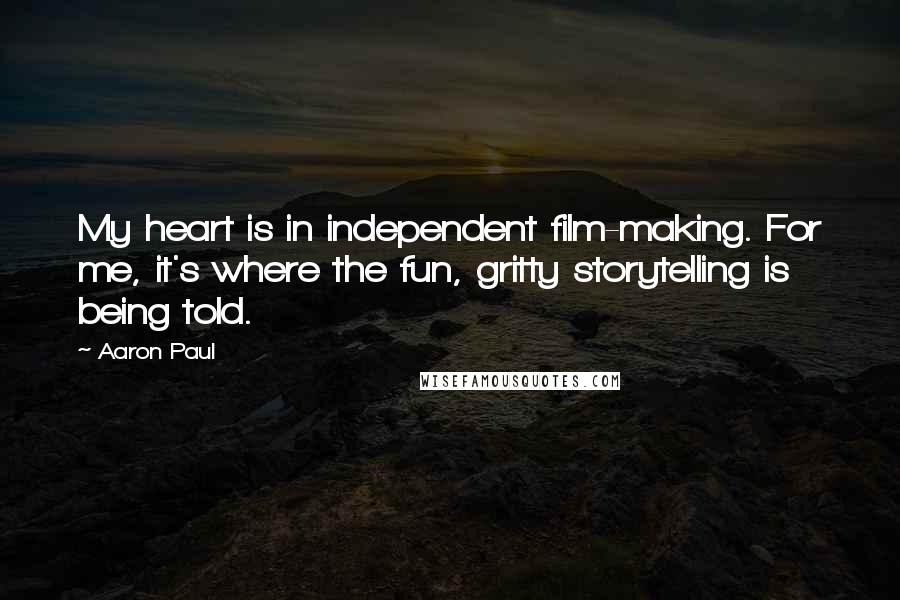 Aaron Paul Quotes: My heart is in independent film-making. For me, it's where the fun, gritty storytelling is being told.