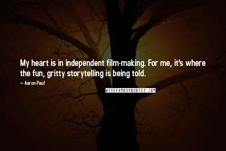 Aaron Paul Quotes: My heart is in independent film-making. For me, it's where the fun, gritty storytelling is being told.