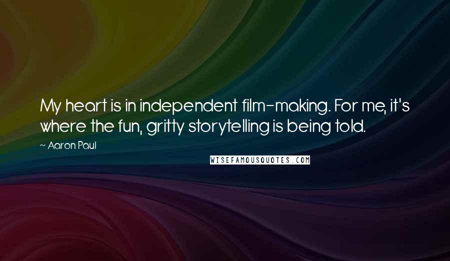 Aaron Paul Quotes: My heart is in independent film-making. For me, it's where the fun, gritty storytelling is being told.