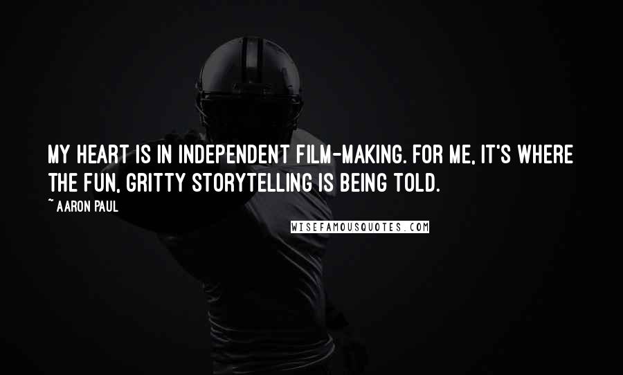 Aaron Paul Quotes: My heart is in independent film-making. For me, it's where the fun, gritty storytelling is being told.