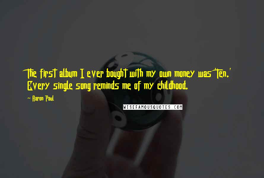Aaron Paul Quotes: The first album I ever bought with my own money was 'Ten.' Every single song reminds me of my childhood.
