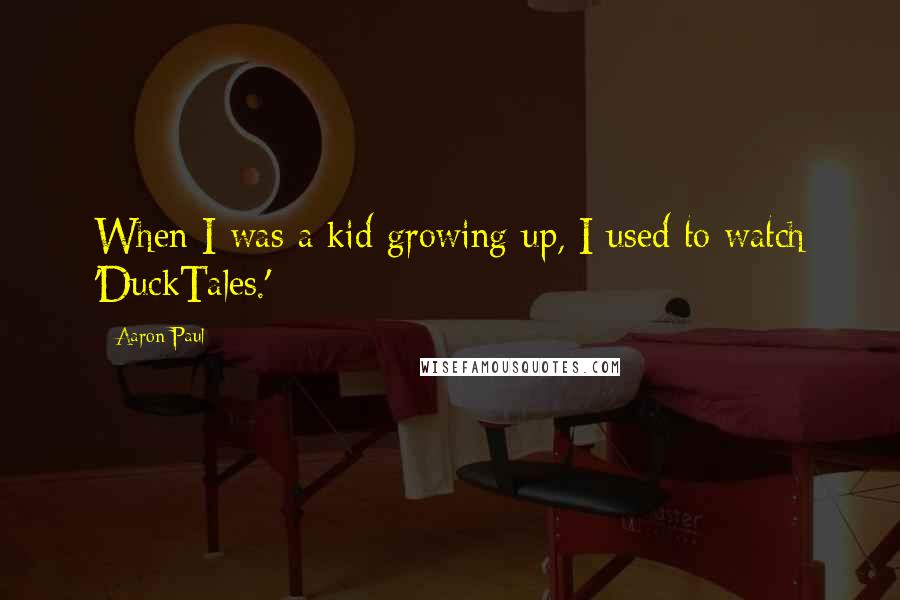 Aaron Paul Quotes: When I was a kid growing up, I used to watch 'DuckTales.'