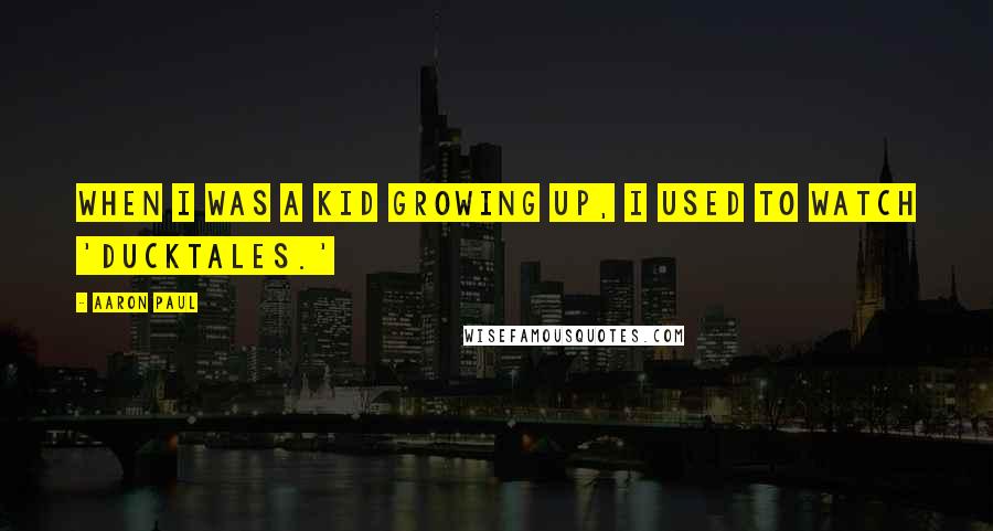 Aaron Paul Quotes: When I was a kid growing up, I used to watch 'DuckTales.'