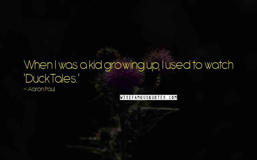 Aaron Paul Quotes: When I was a kid growing up, I used to watch 'DuckTales.'