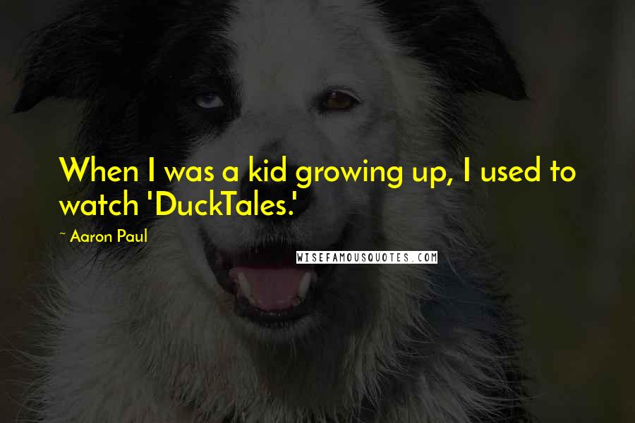 Aaron Paul Quotes: When I was a kid growing up, I used to watch 'DuckTales.'