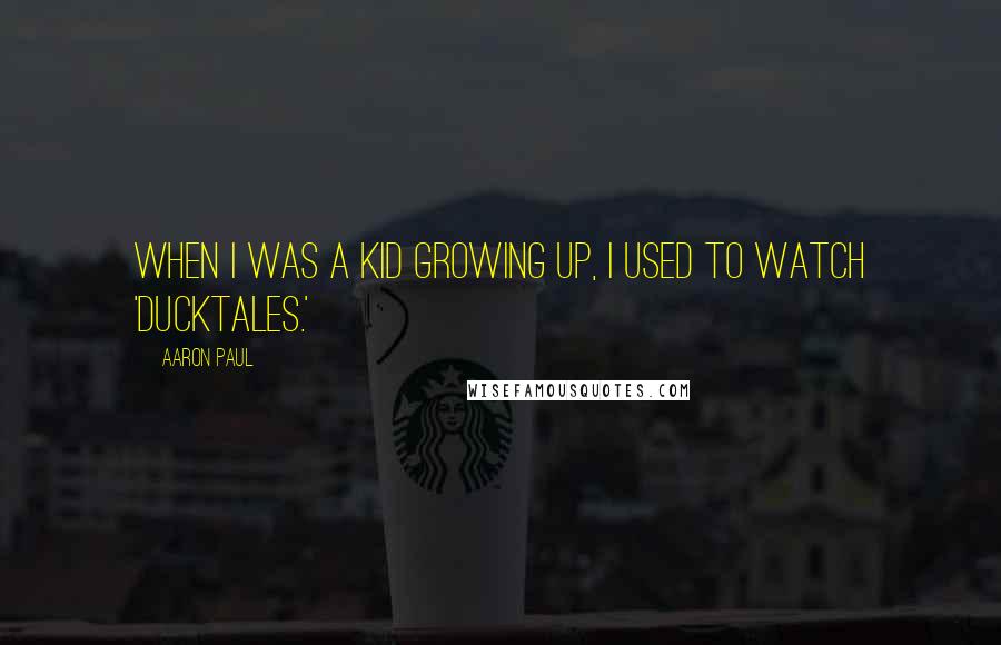 Aaron Paul Quotes: When I was a kid growing up, I used to watch 'DuckTales.'