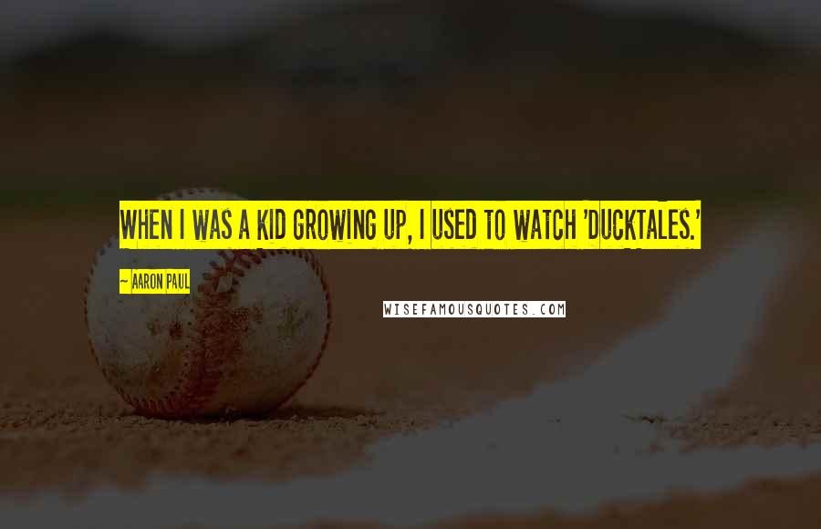 Aaron Paul Quotes: When I was a kid growing up, I used to watch 'DuckTales.'